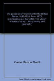 The public library movement in the United States, 1853-1893: From 1876, reminiscences of the writer (The Library reference series. Library history and biography)