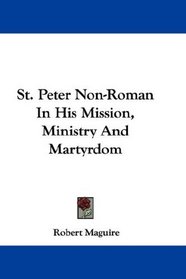 St. Peter Non-Roman In His Mission, Ministry And Martyrdom
