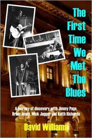 First Time We Met the Blues: A Journey of Discovery with Jimmy Page, Brian Jones, Mick Jagger and Keith Richards