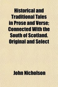Historical and Traditional Tales in Prose and Verse; Connected With the South of Scotland. Original and Select