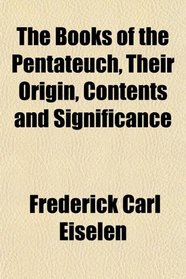 The Books of the Pentateuch, Their Origin, Contents and Significance