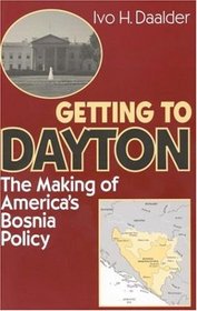 Getting to Dayton:   The Making of America's Bosnia Policy