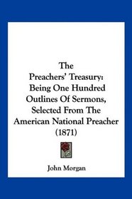 The Preachers' Treasury: Being One Hundred Outlines Of Sermons, Selected From The American National Preacher (1871)