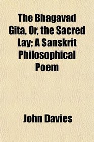 The Bhagavad Gita, Or, the Sacred Lay; A Sanskrit Philosophical Poem