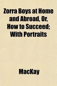 Zorra Boys at Home and Abroad, Or, How to Succeed; With Portraits
