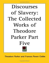 Discourses of Slavery: The Collected Works of Theodore Parker Part Five