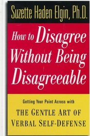 How to Disagree Without Being Disagreeable : Getting Your Point Across with the Gentle Art of Verbal Self-Defense