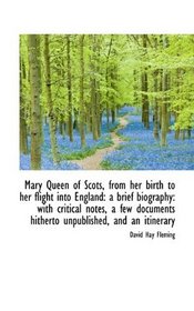 Mary Queen of Scots, from her birth to her flight into England: a brief biography: with critical not