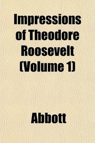 Impressions of Theodore Roosevelt (Volume 1)