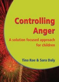 Controlling Anger - A Solution Focused Approach for Children: Empower Young People to Manage Strong Feelings More Positively
