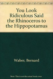 You Look Ridiculous Said the Rhinoceros to the Hippopotamus