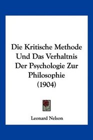 Die Kritische Methode Und Das Verhaltnis Der Psychologie Zur Philosophie (1904) (German Edition)