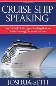 Cruise Ship Speaking: How to Build a Six Figure Speaking Business While Traveling the World For Free