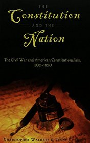 The Constitution and the Nation: The Civil War and American Constitutionalism, 1830-1890 (Teaching Texts in Law and Politics, V. 23)