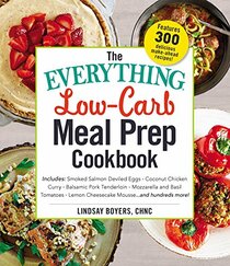 The Everything Low-Carb Meal Prep Cookbook: Includes: ?Smoked Salmon Deviled Eggs ?Coconut Chicken Curry ?Balsamic Pork Tenderloin ?Mozzarella and ... ?Lemon Cheesecake Mousse ?and hundreds more!