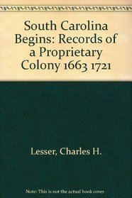 South Carolina Begins: Records of a Proprietary Colony 1663 1721