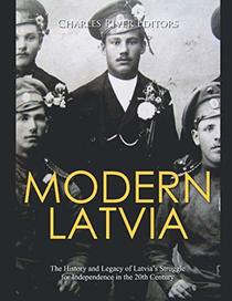 Modern Latvia: The History and Legacy of Latvia?s Struggle for Independence in the 20th Century