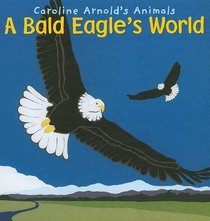A Bald Eagle's World (Caroline Arnold's Animals)