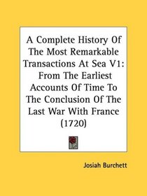 A Complete History Of The Most Remarkable Transactions At Sea V1: From The Earliest Accounts Of Time To The Conclusion Of The Last War With France (1720)