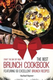 Start the Day off Right: The Best Brunch Cookbook Featuring 50 Excellent Brunch Recipes