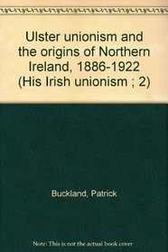 Ulster unionism and the origins of Northern Ireland, 1886-1922 (His Irish unionism ; 2)