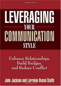 Leveraging Your Communication Style: Enhance Relationships, Build Bridges, & Reduce Conflict