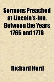 Sermons Preached at Lincoln's-Inn, Between the Years 1765 and 1776