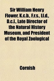 Sir William Henry Flower, K.c.b., F.r.s., Ll.d., D.c.l., Late Director of the Natural History Museum, and President of the Royal Zoological