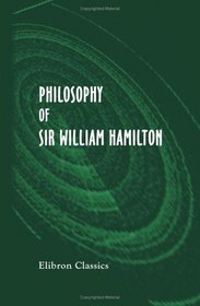 Philosophy of Sir William Hamilton: For the Use of Schools and Colleges