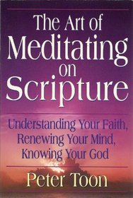 The Art of Meditating on Scripture: Understanding Your Faith, Renewing Your Mind, Knowing Your God