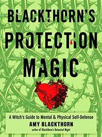 Blackthorn's Protection Magic: A Witch?s Guide to Mental and Physical Self-Defense