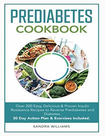 Pre-Diabetes Cookbook: Over 200 Easy, Delicious & Proven Insulin Resistance Recipes to Reverse Prediabetes and Diabetes. 30 Day Action Plan & Exercises Included