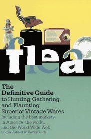 Flea : The Definitive Guide to Hunting, Gathering, and Flaunting Superior Vintage Wares