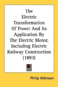 The Electric Transformation Of Power And Its Application By The Electric Motor, Including Electric Railway Construction (1893)