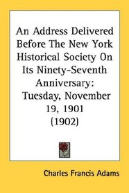 An Address Delivered Before The New York Historical Society On Its Ninety-Seventh Anniversary: Tuesday, November 19, 1901 (1902)