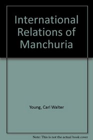 International Relations of Manchuria: A Digest and Analysis of Treaties Agreements and Negotiations Concerning the Three Eastern Provinces of China