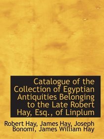 Catalogue of the Collection of Egyptian Antiquities Belonging to the Late Robert Hay, Esq., of Linpl