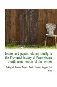 Letters and papers relating chiefly to the Provincial history of Pennsylvania : with some notices of