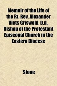 Memoir of the Life of the Rt. Rev. Alexander Viets Griswold, D.d., Bishop of the Protestant Episcopal Church in the Eastern Diocese
