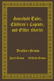 Household Tales, Children's Legends, and Other Stories