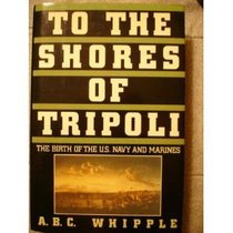 To the Shores of Tripoli: The Birth of the U.S. Navy and Marines