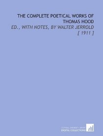The Complete Poetical Works of Thomas Hood: Ed., With Notes, by Walter Jerrold [ 1911 ]