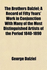 The Brothers Dalziel; A Record of Fifty Years' Work in Conjunction With Many of the Most Distinguished Artists of the Period 1840-1890