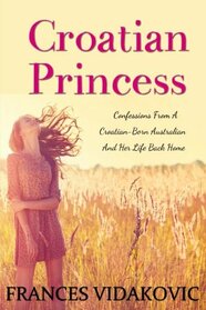 Croatian Princess: Confessions From a Croatian-Born Australian and Her Life Back Home