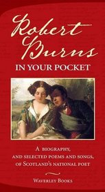 Robert Burns in Your Pocket: A Biography, and Selected Poems and Songs, of Scotland's National Poet
