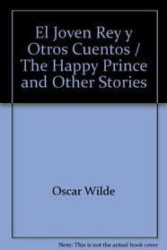 El Joven Rey y Otros Cuentos = The Happy Prince and Other Stories (Spanish Edition)