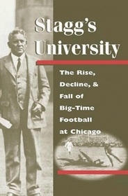 Stagg's University: The Rise, Decline, and Fall of Big-Time Football at Chicago (Sport and Society)