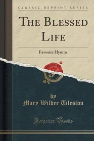 The Blessed Life: Favorite Hymns (Classic Reprint)
