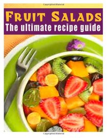 Fruit Salads :The Ultimate Recipe Guide - Over 30 Refreshing & Delicious Recipes
