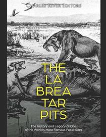 The La Brea Tar Pits: The History and Legacy of One of the World?s Most Famous Fossil Sites